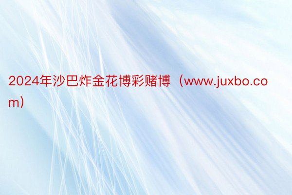 2024年沙巴炸金花博彩赌博（www.juxbo.com）