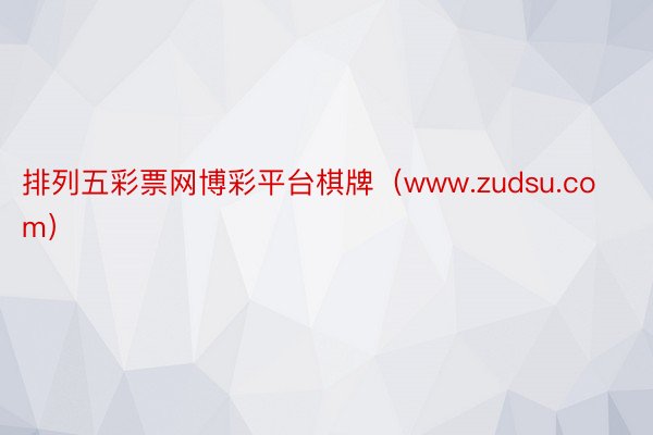 排列五彩票网博彩平台棋牌（www.zudsu.com）