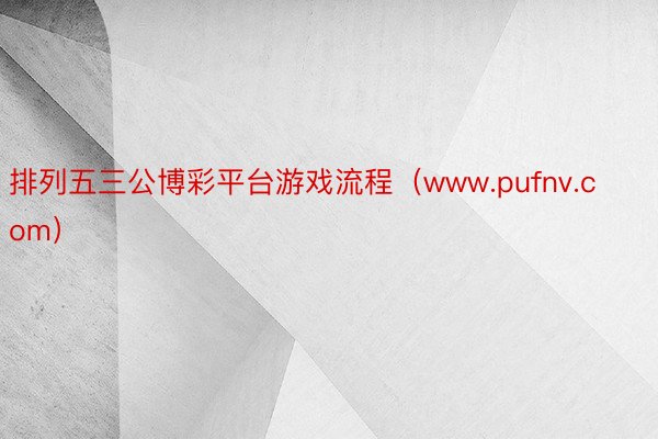 排列五三公博彩平台游戏流程（www.pufnv.com）