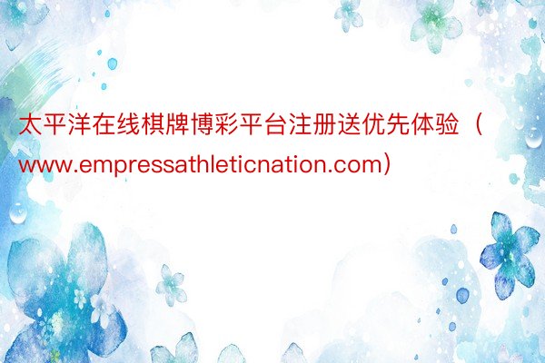 太平洋在线棋牌博彩平台注册送优先体验（www.empressathleticnation.com）