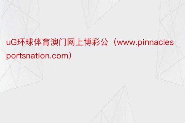 uG环球体育澳门网上博彩公（www.pinnaclesportsnation.com）