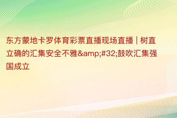 东方蒙地卡罗体育彩票直播现场直播 | 树直立确的汇集安全不雅&#32;鼓吹汇集强国成立