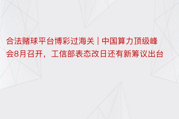 合法赌球平台博彩过海关 | 中国算力顶级峰会8月召开，工信部表态改日还有新筹议出台