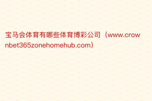 宝马会体育有哪些体育博彩公司（www.crownbet365zonehomehub.com）