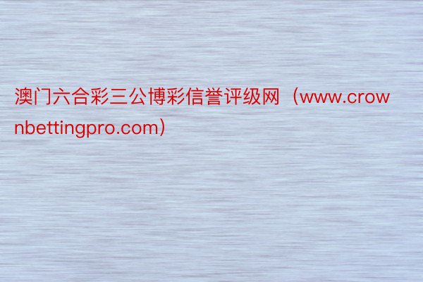 澳门六合彩三公博彩信誉评级网（www.crownbettingpro.com）