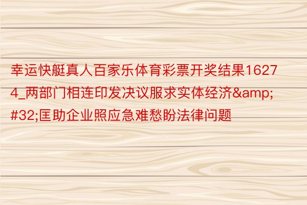 幸运快艇真人百家乐体育彩票开奖结果16274_两部门相连印发决议服求实体经济&#32;匡助企业照应急难愁盼法律问题