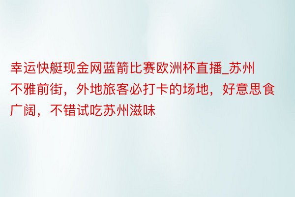 幸运快艇现金网蓝箭比赛欧洲杯直播_苏州不雅前街，外地旅客必打卡的场地，好意思食广阔，不错试吃苏州滋味