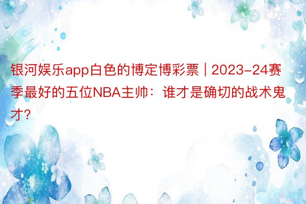 银河娱乐app白色的博定博彩票 | 2023-24赛季最好的五位NBA主帅：谁才是确切的战术鬼才？