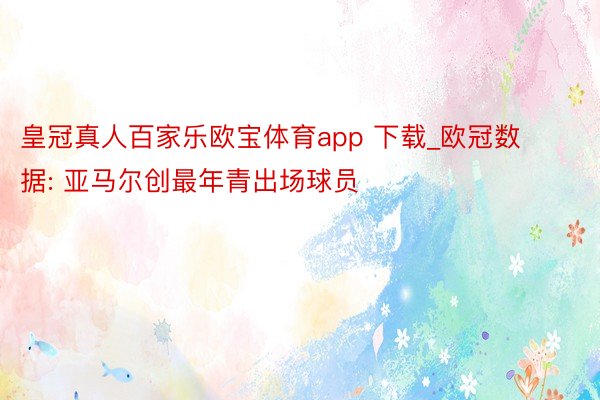 皇冠真人百家乐欧宝体育app 下载_欧冠数据: 亚马尔创最年青出场球员