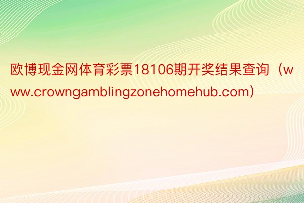 欧博现金网体育彩票18106期开奖结果查询（www.crowngamblingzonehomehub.com）