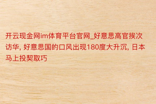 开云现金网im体育平台官网_好意思高官挨次访华， 好意思国的口风出现180度大升沉， 日本马上投契取巧