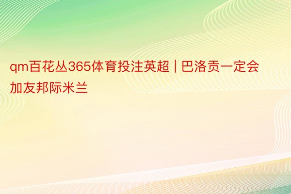 qm百花丛365体育投注英超 | 巴洛贡一定会加友邦际米兰