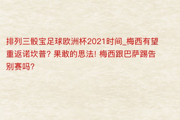 排列三骰宝足球欧洲杯2021时间_梅西有望重返诺坎普? 果敢的思法! 梅西跟巴萨踢告别赛吗?