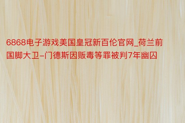 6868电子游戏美国皇冠新百伦官网_荷兰前国脚大卫-门德斯因贩毒等罪被判7年幽囚