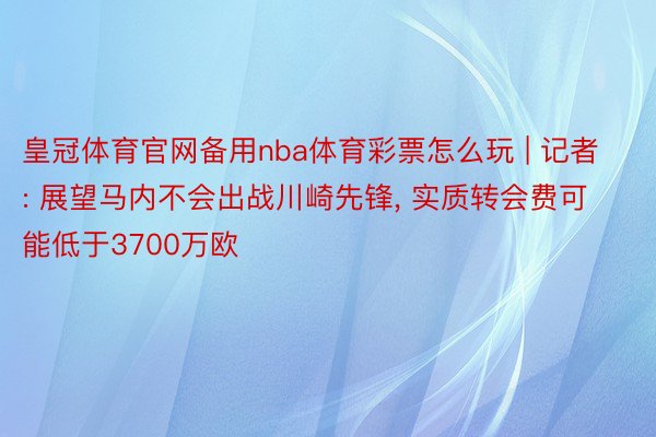 皇冠体育官网备用nba体育彩票怎么玩 | 记者: 展望马内不会出战川崎先锋, 实质转会费可能低于3700万欧