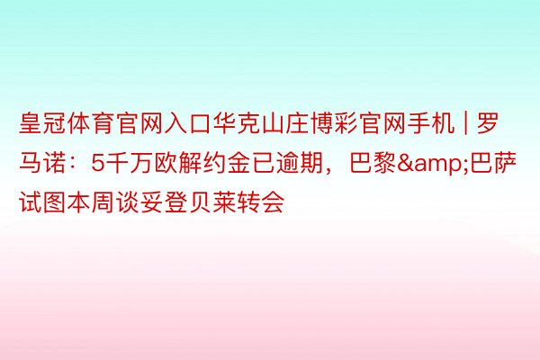 皇冠体育官网入口华克山庄博彩官网手机 | 罗马诺：5千万欧解约金已逾期，巴黎&巴萨试图本周谈妥登贝莱转会