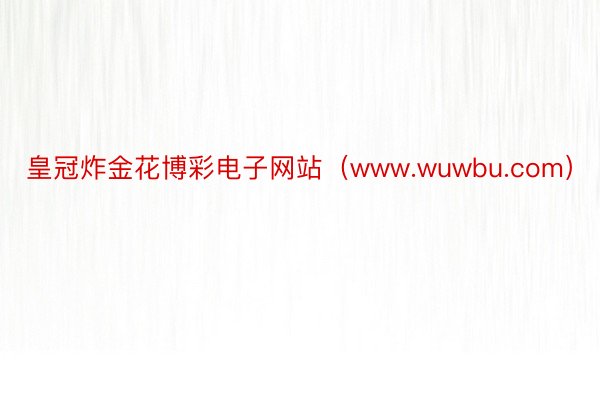 皇冠炸金花博彩电子网站（www.wuwbu.com）