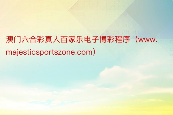 澳门六合彩真人百家乐电子博彩程序（www.majesticsportszone.com）