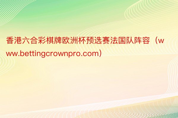 香港六合彩棋牌欧洲杯预选赛法国队阵容（www.bettingcrownpro.com）