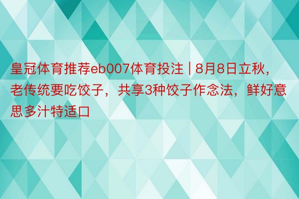 皇冠体育推荐eb007体育投注 | 8月8日立秋，老传统要吃饺子，共享3种饺子作念法，鲜好意思多汁特适口