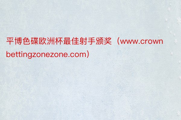 平博色碟欧洲杯最佳射手颁奖（www.crownbettingzonezone.com）