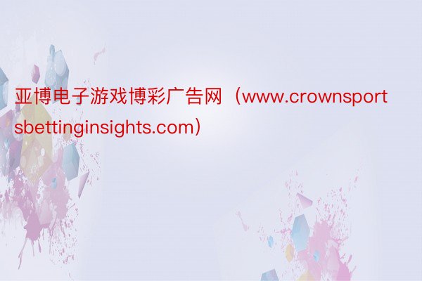 亚博电子游戏博彩广告网（www.crownsportsbettinginsights.com）