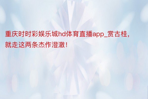 重庆时时彩娱乐城hd体育直播app_赏古桂，就走这两条杰作澄澈！