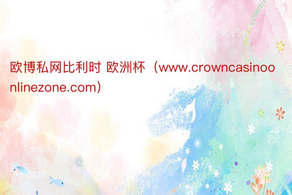 欧博私网比利时 欧洲杯（www.crowncasinoonlinezone.com）