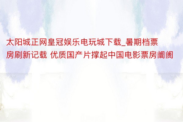 太阳城正网皇冠娱乐电玩城下载_暑期档票房刷新记载 优质国产片撑起中国电影票房阛阓