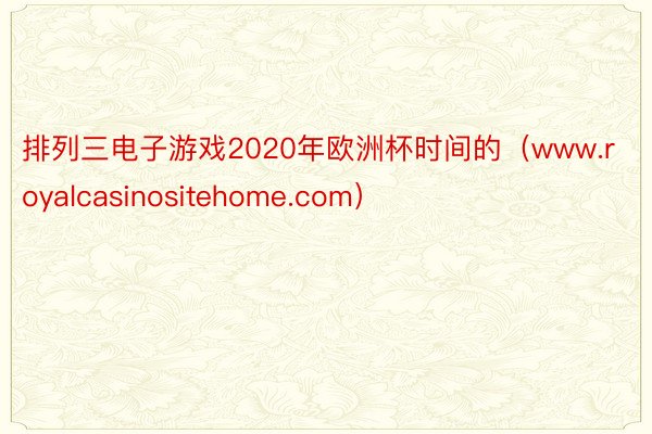 排列三电子游戏2020年欧洲杯时间的（www.royalcasinositehome.com）