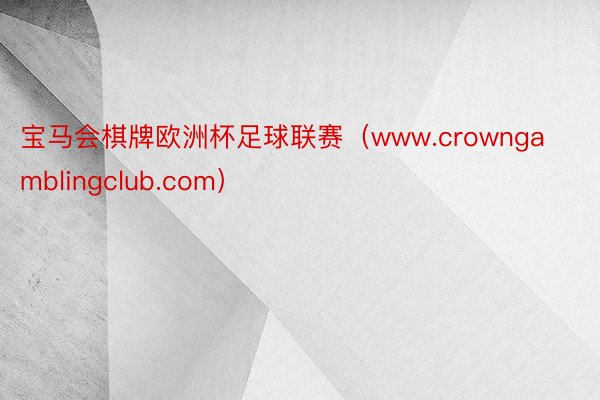 宝马会棋牌欧洲杯足球联赛（www.crowngamblingclub.com）