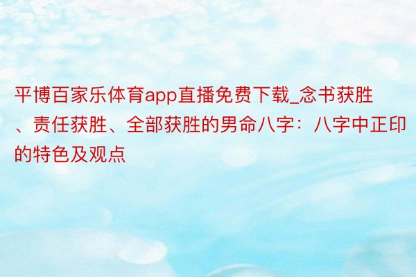 平博百家乐体育app直播免费下载_念书获胜、责任获胜、全部获胜的男命八字：八字中正印的特色及观点