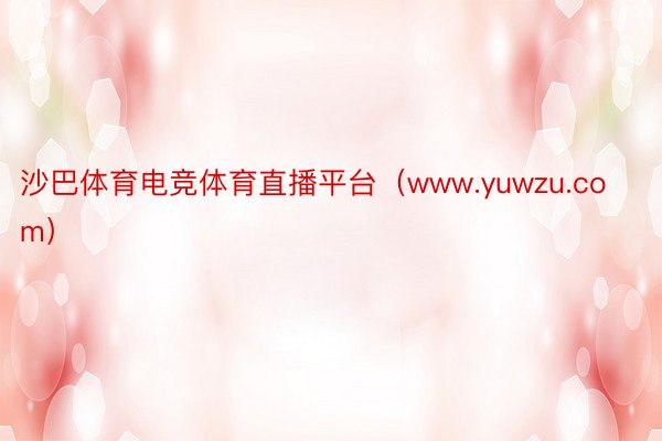 沙巴体育电竞体育直播平台（www.yuwzu.com）