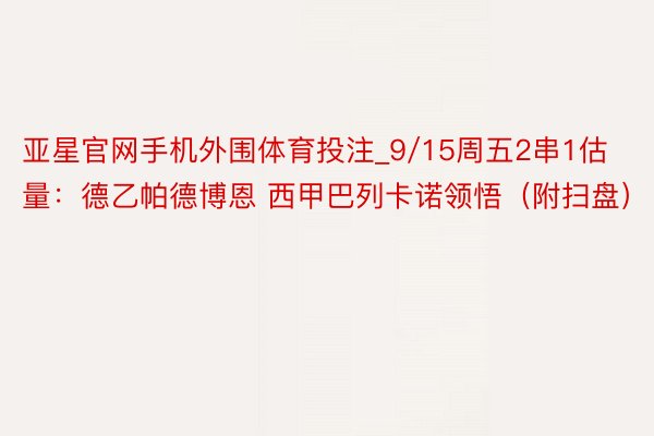 亚星官网手机外围体育投注_9/15周五2串1估量：德乙帕德博恩 西甲巴列卡诺领悟（附扫盘）