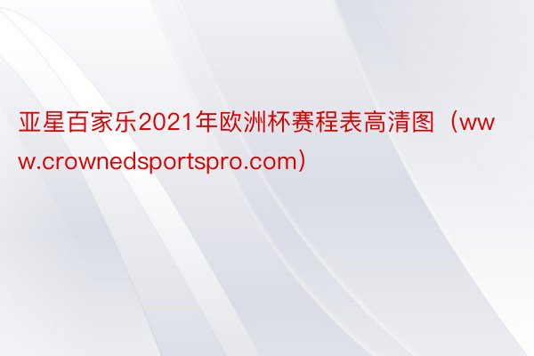 亚星百家乐2021年欧洲杯赛程表高清图（www.crownedsportspro.com）