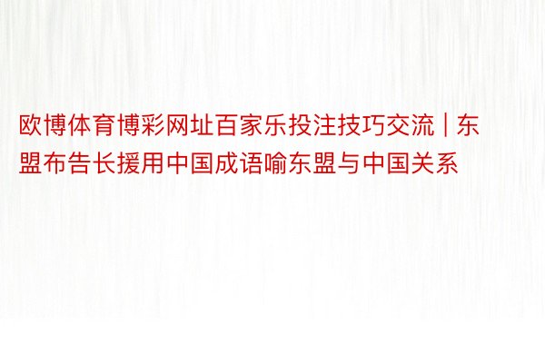 欧博体育博彩网址百家乐投注技巧交流 | 东盟布告长援用中国成语喻东盟与中国关系