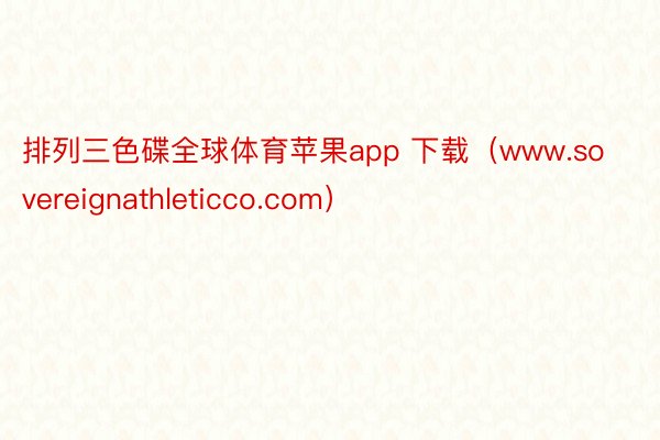 排列三色碟全球体育苹果app 下载（www.sovereignathleticco.com）