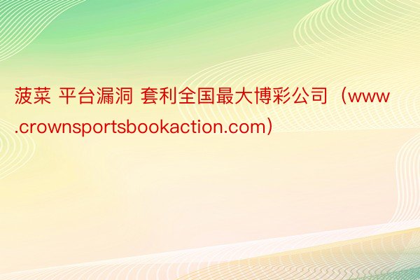 菠菜 平台漏洞 套利全国最大博彩公司（www.crownsportsbookaction.com）