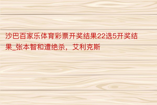 沙巴百家乐体育彩票开奖结果22选5开奖结果_张本智和遭绝杀，艾利克斯