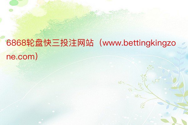 6868轮盘快三投注网站（www.bettingkingzone.com）