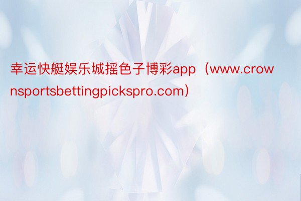 幸运快艇娱乐城摇色子博彩app（www.crownsportsbettingpickspro.com）