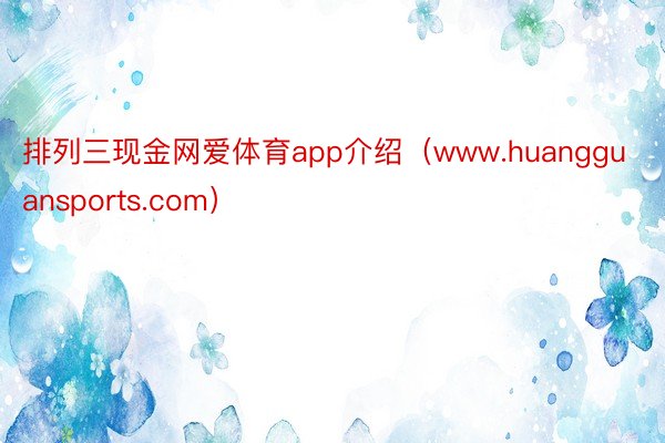 排列三现金网爱体育app介绍（www.huangguansports.com）