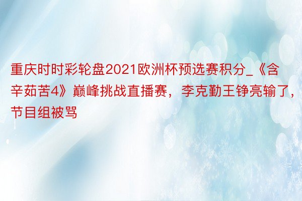 重庆时时彩轮盘2021欧洲杯预选赛积分_《含辛茹苦4》巅峰挑战直播赛，李克勤王铮亮输了，节目组被骂