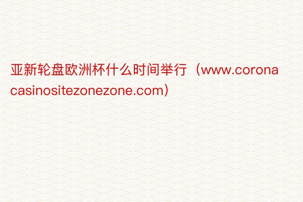 亚新轮盘欧洲杯什么时间举行（www.coronacasinositezonezone.com）