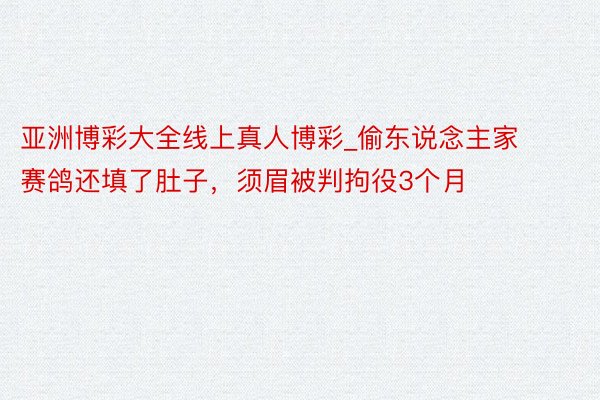 亚洲博彩大全线上真人博彩_偷东说念主家赛鸽还填了肚子，须眉被判拘役3个月